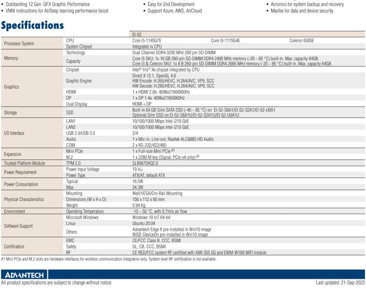 研華EI-52 研華EI-52，邊緣計算系統(tǒng)，支持 Intel 11th gen CPU，可選 Core i5 /i3 /Celeron 處理器，具備豐富擴(kuò)展接口 2 x LAN，2 x COM，6 x USB等，內(nèi)部可以通過 miniPCIe 或 M.2 擴(kuò)展AI加速卡實現(xiàn)工業(yè)AI機(jī)器視覺，搭載5G通訊模塊。